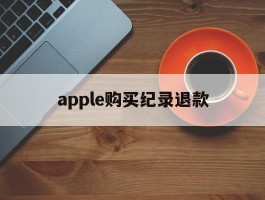 apple购买纪录退款(苹果购买记录退款多久到账)