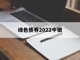 绿色债券2022中银(中国绿色债券居)